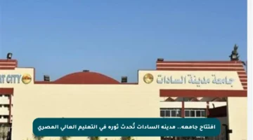 افتتاح جامعة.. مدينة السادات تُحدث ثورة في التعليم العالي المصري